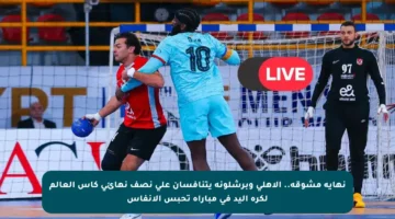 نهاية مشوقة.. الأهلي وبرشلونة يتنافسان على نصف نهائي كأس العالم لكرة اليد في مباراة تحبس الأنفاس
